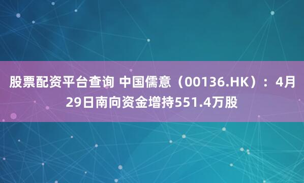 股票配资平台查询 中国儒意（00136.HK）：4月29日南向资金增持551.4万股