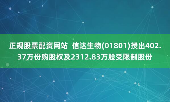 正规股票配资网站  信达生物(01801)授出402.37万份购股权及2312.83万股受限制股份
