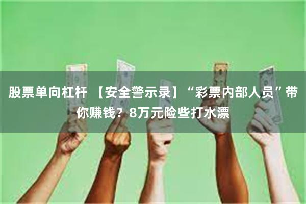 股票单向杠杆 【安全警示录】“彩票内部人员”带你赚钱？8万元险些打水漂
