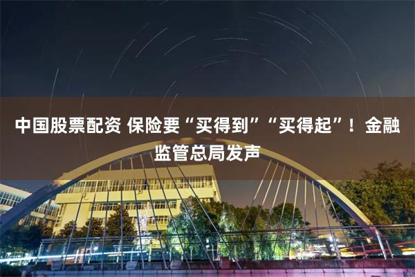 中国股票配资 保险要“买得到”“买得起”！金融监管总局发声