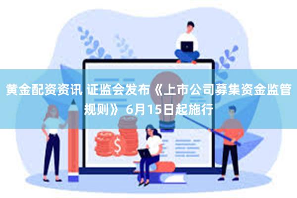 黄金配资资讯 证监会发布《上市公司募集资金监管规则》 6月15日起施行