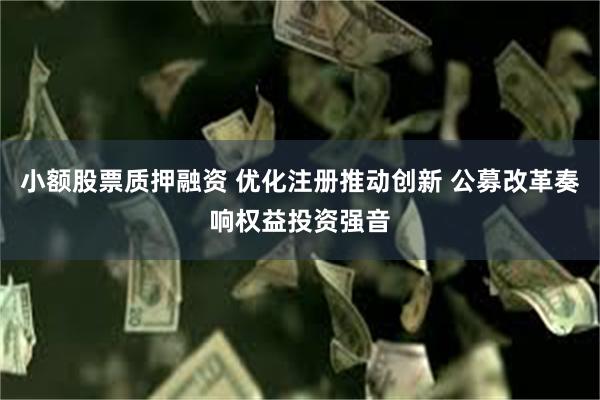 小额股票质押融资 优化注册推动创新 公募改革奏响权益投资强音