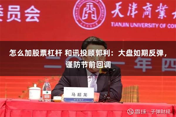 怎么加股票杠杆 和讯投顾郭利：大盘如期反弹，谨防节前回调
