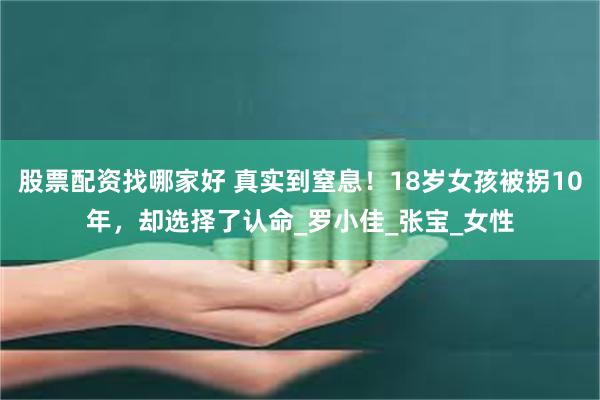 股票配资找哪家好 真实到窒息！18岁女孩被拐10年，却选择了认命_罗小佳_张宝_女性