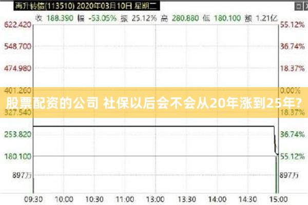股票配资的公司 社保以后会不会从20年涨到25年?