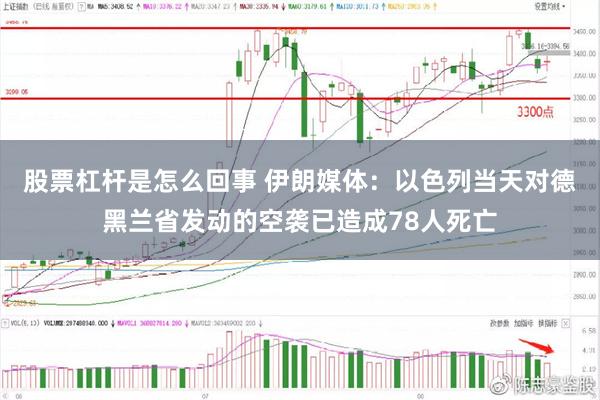 股票杠杆是怎么回事 伊朗媒体：以色列当天对德黑兰省发动的空袭已造成78人死亡