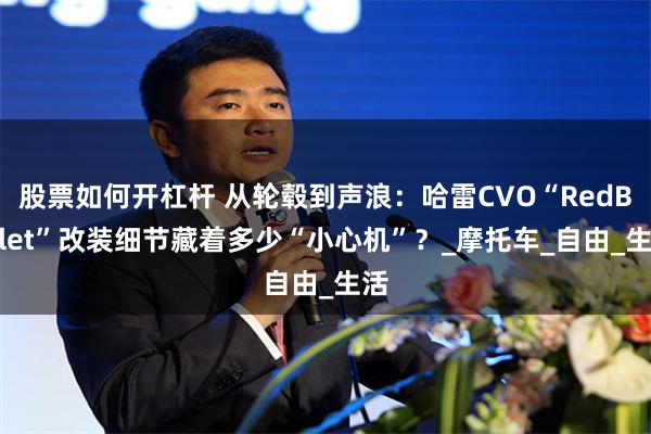 股票如何开杠杆 从轮毂到声浪：哈雷CVO“RedBullet”改装细节藏着多少“小心机”？_摩托车_自由_生活