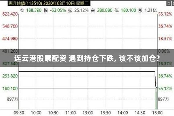 连云港股票配资 遇到持仓下跌, 该不该加仓?