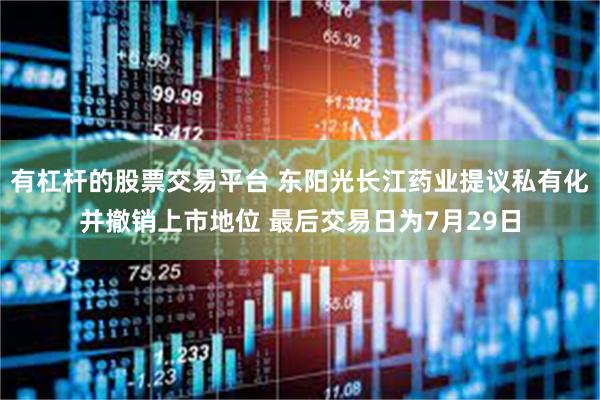 有杠杆的股票交易平台 东阳光长江药业提议私有化并撤销上市地位 最后交易日为7月29日