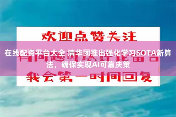 在线配资平台大全 清华团推出强化学习SOTA新算法，确保实现AI可靠决策