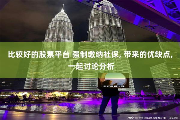 比较好的股票平台 强制缴纳社保, 带来的优缺点, 一起讨论分析