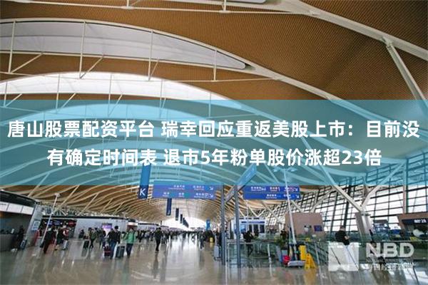 唐山股票配资平台 瑞幸回应重返美股上市:目前没有确定时间表 退市5年粉单股价涨超23倍