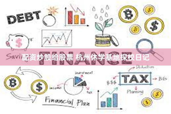 配资炒股给股票 杭州休学基地探校日记