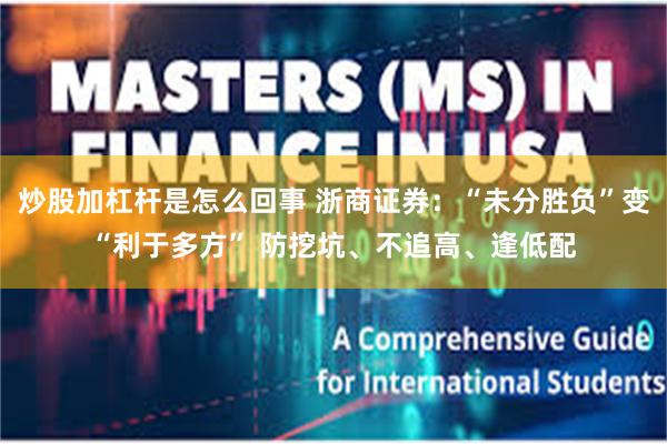 炒股加杠杆是怎么回事 浙商证券:“未分胜负”变“利于多方” 防挖坑、不追高、逢低配