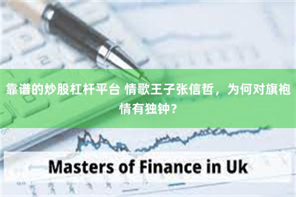 靠谱的炒股杠杆平台 情歌王子张信哲，为何对旗袍情有独钟？